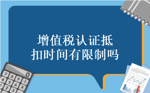 增值税认证抵扣时间有限制吗