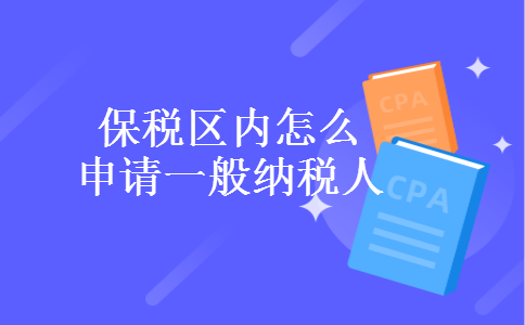 保税区内怎么申请一般纳税人