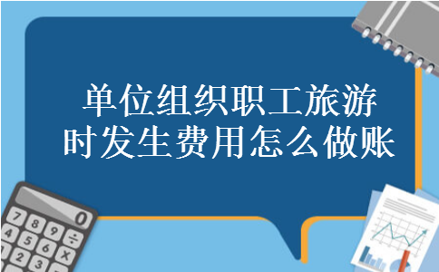 单位组织职工旅游时发生费用怎么做账