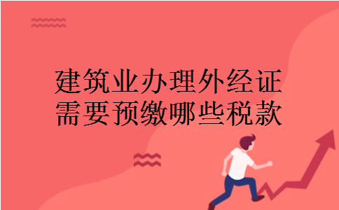 建筑业办理外经证需要预缴哪些税款