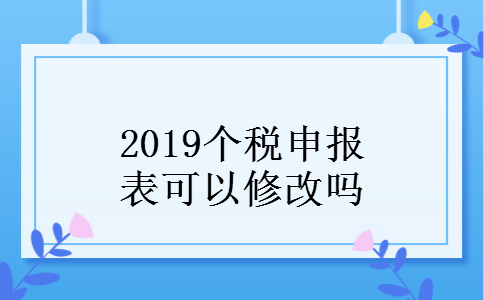 2019个税申报表可以修改吗