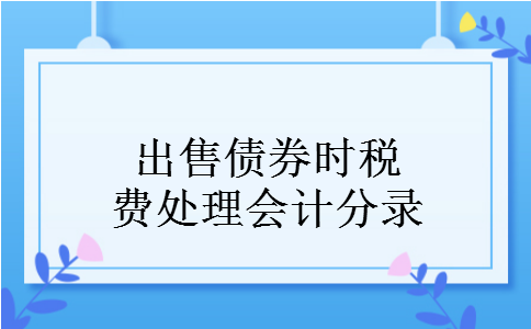 出售债券时税费处理会计分录