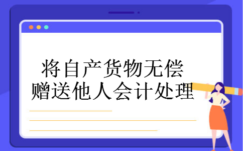 将自产货物无偿赠送他人会计处理