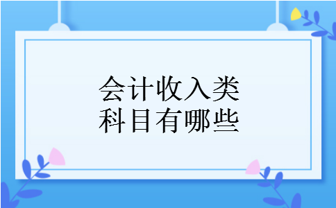 会计收入类科目有哪些 会计收入类科目有哪些