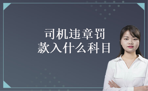 司机违章罚款入什么科目 司机违章罚款入什么科目