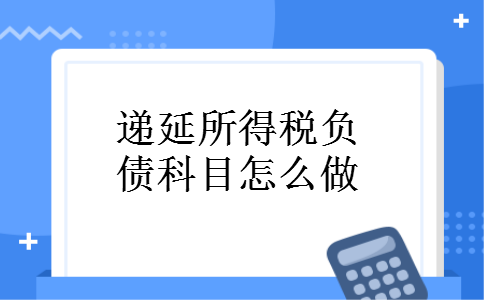 递延所得税负债科目怎么做