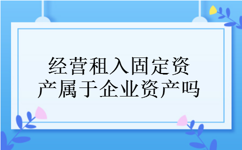 经营租入固定资产属于企业资产吗