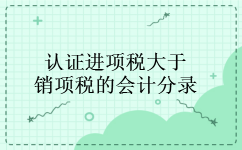 认证进项税大于销项税的会计分录