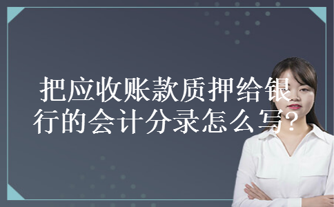 把应收账款质押给银行的会计分录怎么写? 把应收账款质押给银行的会计分录怎么写?