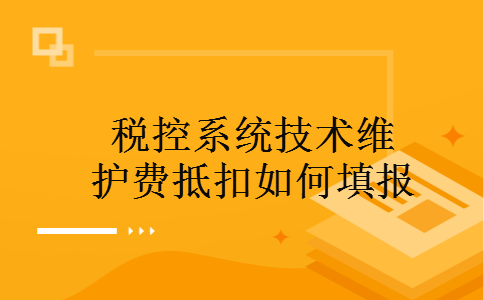 税控系统技术维护费抵扣如何填报