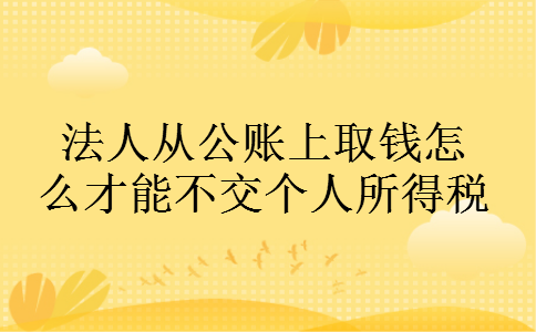 法人从公账上取钱怎么才能不交个人所得税