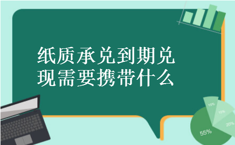纸质承兑到期兑现需要携带什么