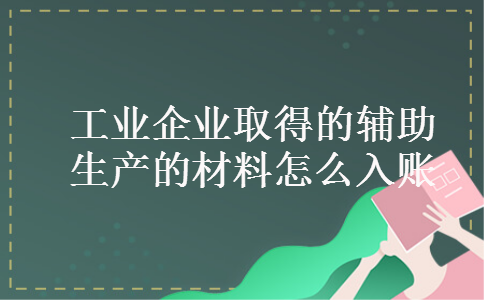 工业企业取得的辅助生产的材料怎么入账