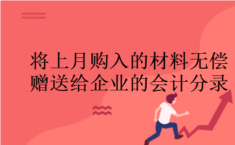 将上月购入的材料无偿赠送给企业的会计分录
