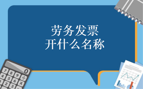 劳务发票开什么名称