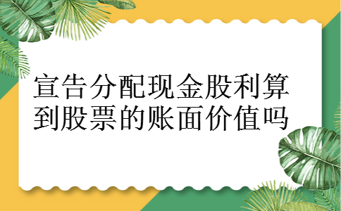 宣告分配现金股利算到股票的账面价值吗