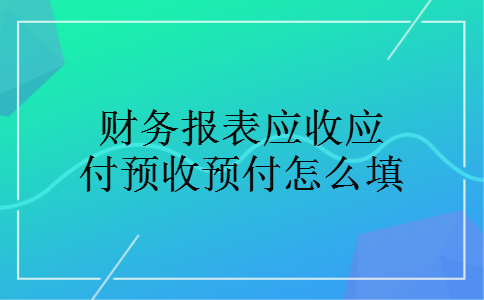 财务报表应收应付预收预付怎么填