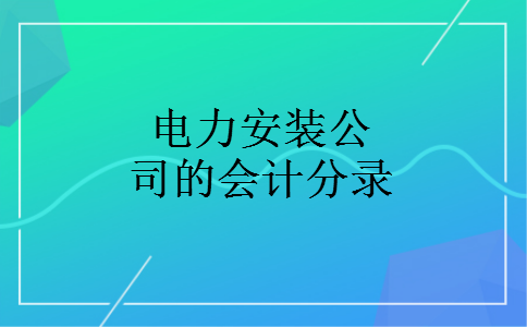 电力安装公司的会计分录 电力安装公司的会计分录