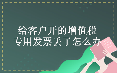 给客户开的增值税专用发票丢了怎么办
