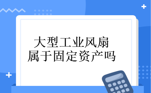 大型工业风扇属于固定资产吗