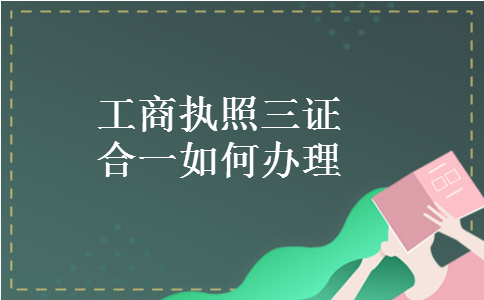 工商执照三证合一如何办理