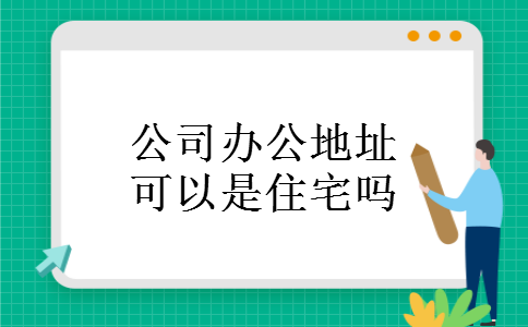 公司办公地址可以是住宅吗