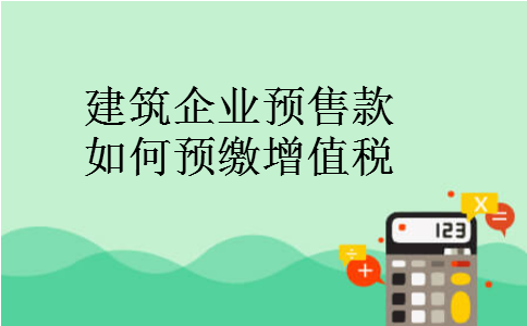 建筑企业预售款如何预缴增值税