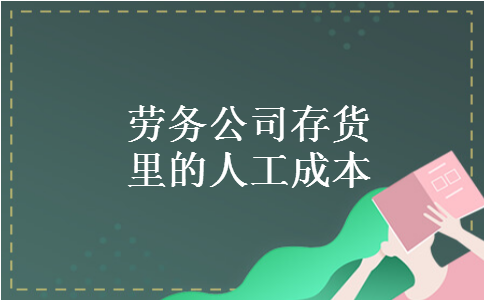 劳务公司存货里的人工成本 劳务公司存货里的人工成本