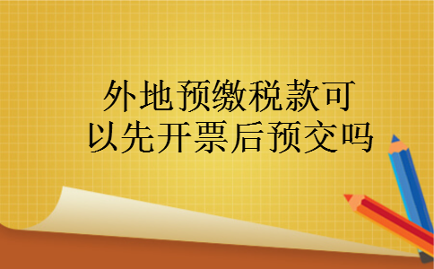 外地预缴税款可以先开票后预交吗