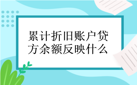 累计折旧账户贷方余额反映什么 累计折旧账户贷方余额反映什么