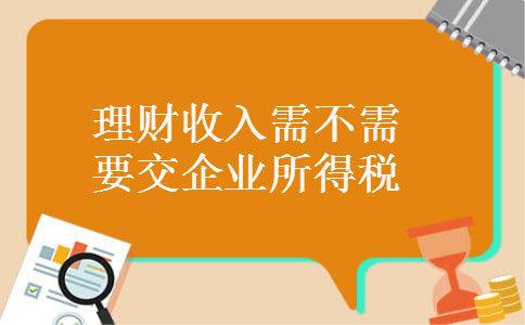 理财收入需不需要交企业所得税