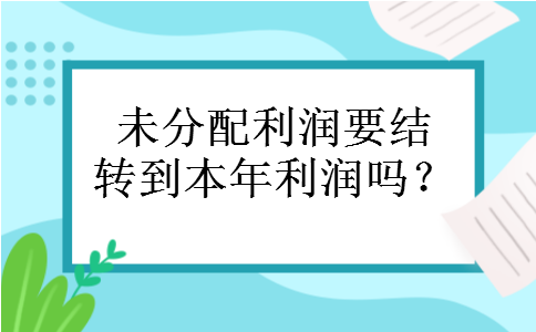 未分配利润要结转到本年利润吗？