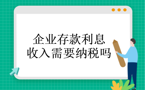 企业存款利息收入需要纳税吗