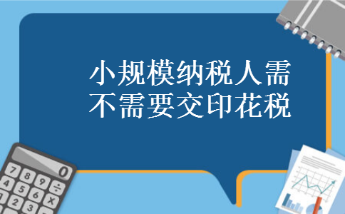 小规模纳税人需不需要交印花税