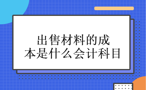 出售材料的成本是什么会计科目