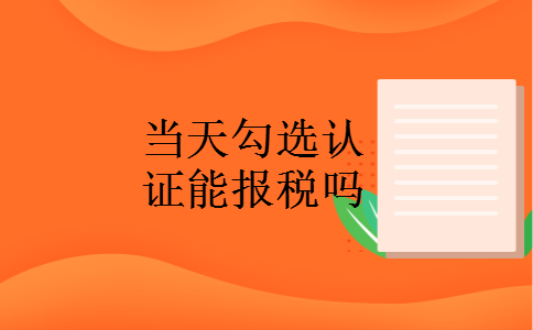 当天勾选认证能报税吗