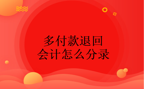 多付款退回会计怎么分录 多付款退回会计怎么分录