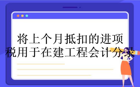 将上个月抵扣的进项税用于在建工程会计分录