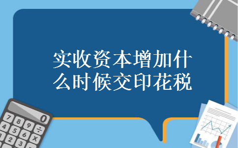 实收资本增加什么时候交印花税