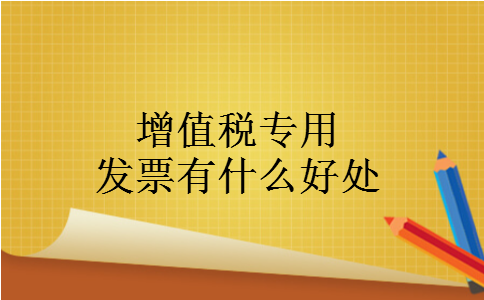 增值税专用发票有什么好处