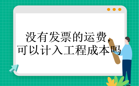 没有发票的运费,可以计入工程成本吗