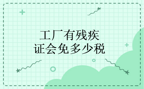工厂有残疾证会免多少税