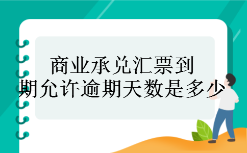 商业承兑汇票到期允许逾期天数是多少