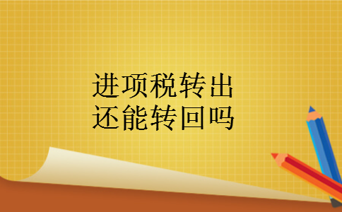 进项税转出还能转回吗 进项税转出还能转回吗