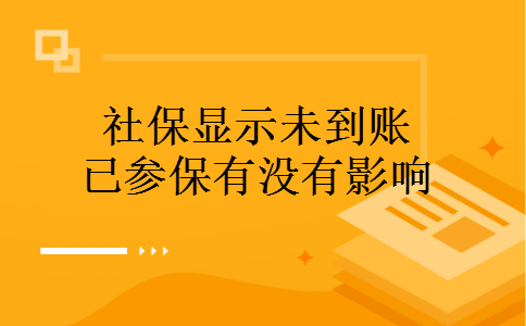 社保显示未到账已参保有没有影响 社保显示未到账已参保有没有影响