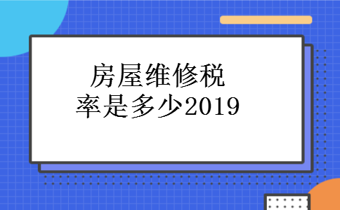 房屋维修税率是多少2019