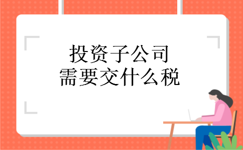 投资子公司需要交什么税