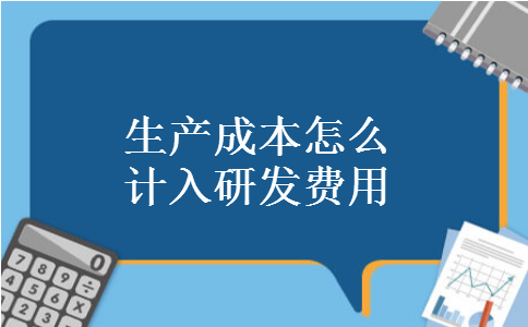 生产成本怎么计入研发费用 生产成本怎么计入研发费用