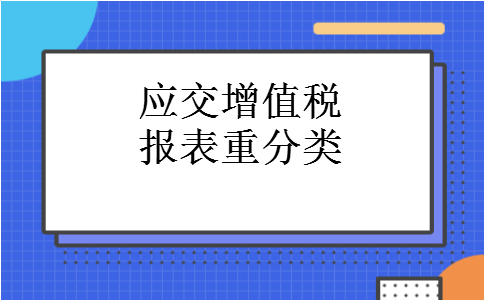 应交增值税报表重分类 应交增值税报表重分类
