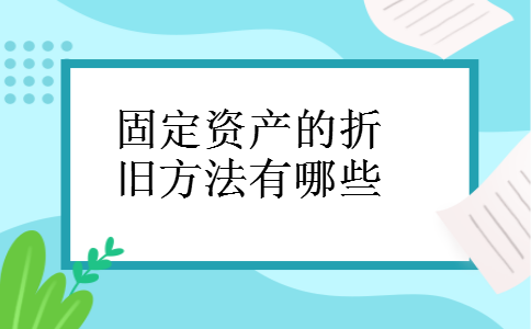 固定资产的折旧方法有哪些 固定资产的折旧方法有哪些